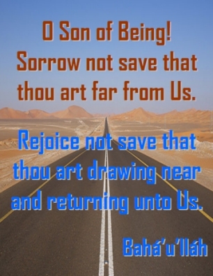 O Son of Being! Sorrow not save that thou art far from Us. Rejoice not save that thou art drawing near and returning unto Us. #Bahai #LifeJourney #bahaullah